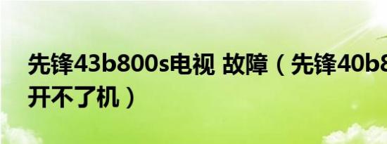 先锋43b800s电视 故障（先锋40b800电视开不了机）