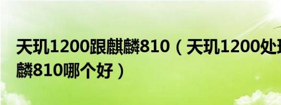 天玑1200跟麒麟810（天玑1200处理器和麒麟810哪个好）