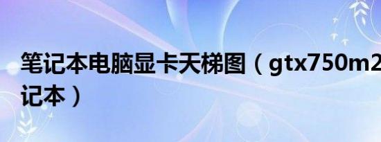 笔记本电脑显卡天梯图（gtx750m2g显卡笔记本）