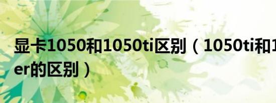 显卡1050和1050ti区别（1050ti和1650super的区别）