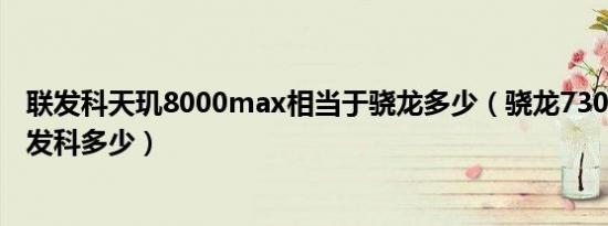 联发科天玑8000max相当于骁龙多少（骁龙730g相当于联发科多少）