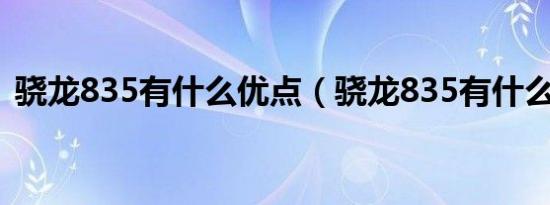 骁龙835有什么优点（骁龙835有什么缺点）