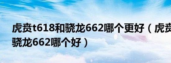 虎贲t618和骁龙662哪个更好（虎贲t618和骁龙662哪个好）