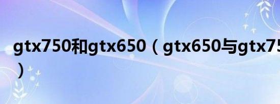 gtx750和gtx650（gtx650与gtx750的区别）