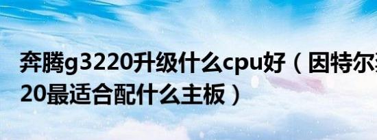 奔腾g3220升级什么cpu好（因特尔奔腾G3220最适合配什么主板）