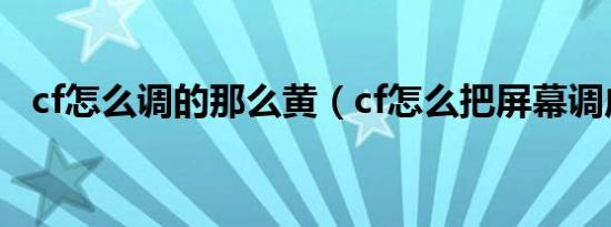 cf怎么调的那么黄（cf怎么把屏幕调成黄）