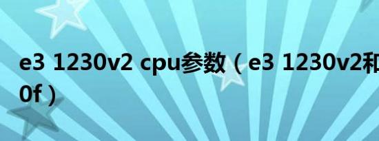 e3 1230v2 cpu参数（e3 1230v2和i3 12100f）