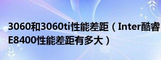 3060和3060ti性能差距（Inter酷睿E7200与E8400性能差距有多大）