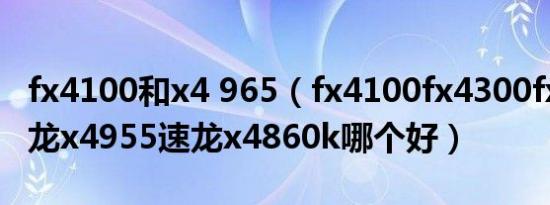 fx4100和x4 965（fx4100fx4300fx6300羿龙x4955速龙x4860k哪个好）