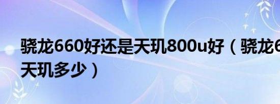 骁龙660好还是天玑800u好（骁龙680等于天玑多少）