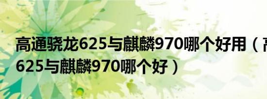 高通骁龙625与麒麟970哪个好用（高通骁龙625与麒麟970哪个好）