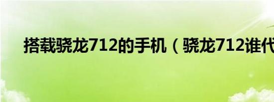 搭载骁龙712的手机（骁龙712谁代工）