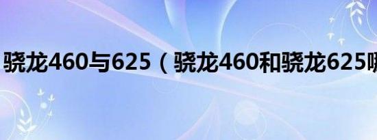 骁龙460与625（骁龙460和骁龙625哪个好）