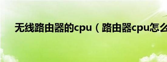 无线路由器的cpu（路由器cpu怎么选）