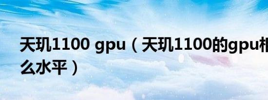 天玑1100 gpu（天玑1100的gpu相当于什么水平）