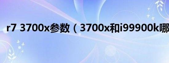 r7 3700x参数（3700x和i99900k哪个强）