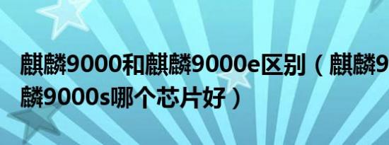 麒麟9000和麒麟9000e区别（麒麟9000和麒麟9000s哪个芯片好）