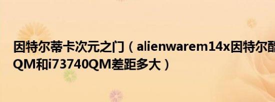 因特尔蒂卡次元之门（alienwarem14x因特尔酷睿i73630QM和i73740QM差距多大）