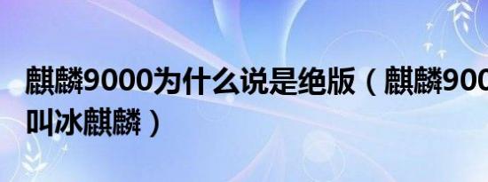 麒麟9000为什么说是绝版（麒麟9000为什么叫冰麒麟）