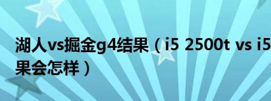 湖人vs掘金g4结果（i5 2500t vs i5 2500结果会怎样）