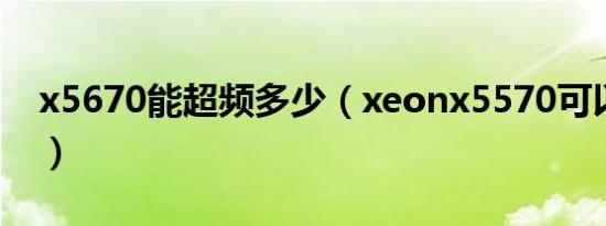 x5670能超频多少（xeonx5570可以超频吗）