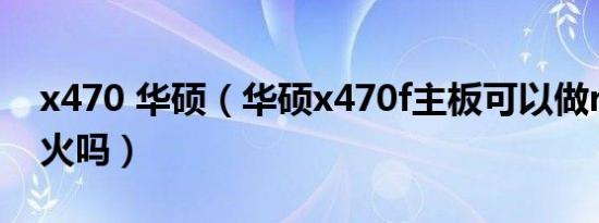 x470 华硕（华硕x470f主板可以做rx590交火吗）