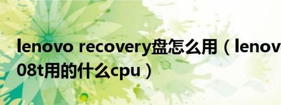 lenovo recovery盘怎么用（lenovo联想a708t用的什么cpu）