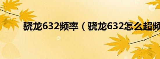 骁龙632频率（骁龙632怎么超频）