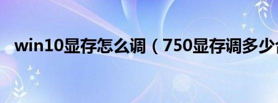 win10显存怎么调（750显存调多少合适）