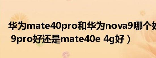 华为mate40pro和华为nova9哪个好（nova 9pro好还是mate40e 4g好）