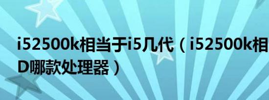 i52500k相当于i5几代（i52500k相当于AMD哪款处理器）