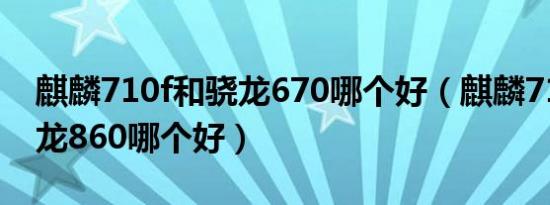 麒麟710f和骁龙670哪个好（麒麟710a和骁龙860哪个好）