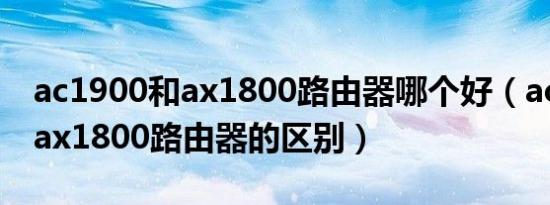 ac1900和ax1800路由器哪个好（ac1900和ax1800路由器的区别）