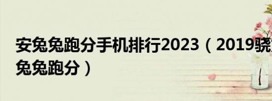 安兔兔跑分手机排行2023（2019骁龙410安兔兔跑分）