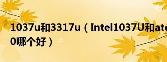 1037u和3317u（Intel1037U和atomz3770哪个好）