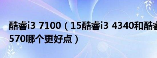 酷睿i3 7100（15酷睿i3 4340和酷睿至强X5570哪个更好点）