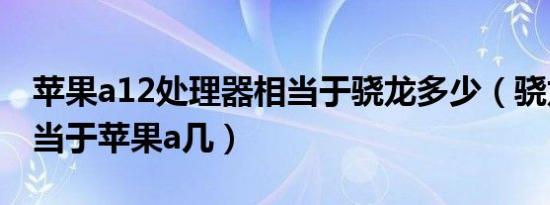 苹果a12处理器相当于骁龙多少（骁龙632相当于苹果a几）