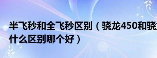 半飞秒和全飞秒区别（骁龙450和骁龙625有什么区别哪个好）