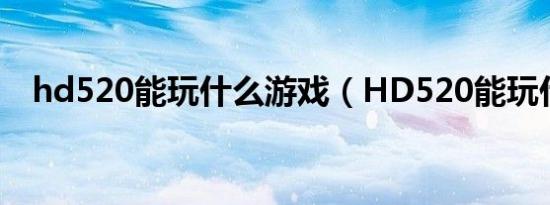 hd520能玩什么游戏（HD520能玩什么）