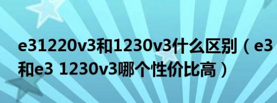 e31220v3和1230v3什么区别（e3 1220v2和e3 1230v3哪个性价比高）