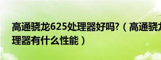 高通骁龙625处理器好吗?（高通骁龙625处理器有什么性能）