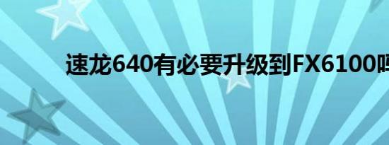 速龙640有必要升级到FX6100吗