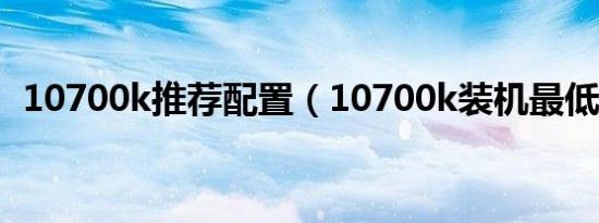 10700k推荐配置（10700k装机最低配置）