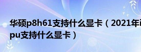 华硕p8h61支持什么显卡（2021年i54460cpu支持什么显卡）