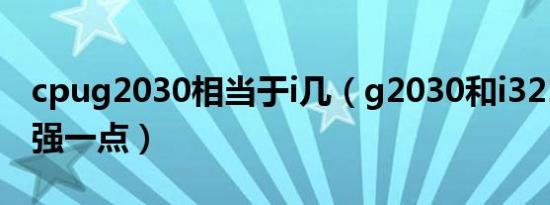 cpug2030相当于i几（g2030和i32130那个强一点）