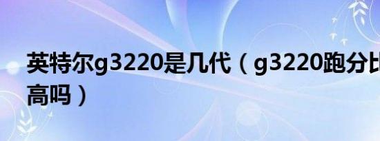 英特尔g3220是几代（g3220跑分比q9550高吗）