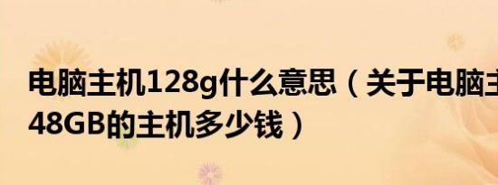 电脑主机128g什么意思（关于电脑主机12核48GB的主机多少钱）