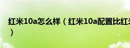 红米10a怎么样（红米10a配置比红米note7）