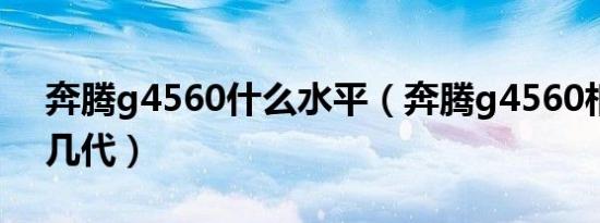 奔腾g4560什么水平（奔腾g4560相当于i5几代）