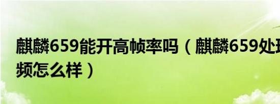 麒麟659能开高帧率吗（麒麟659处理器看视频怎么样）